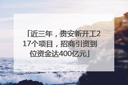 近三年，贵安新开工217个项目，招商引资到位资金达400亿元