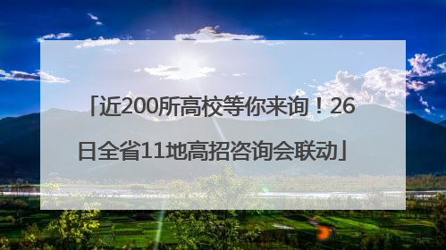 近200所高校等你来询！26日全省11地高招咨询会联动
