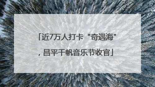 近7万人打卡“奇遇海”，昌平千帆音乐节收官