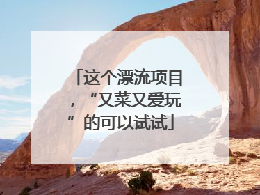 这个漂流项目，“又菜又爱玩”的可以试试