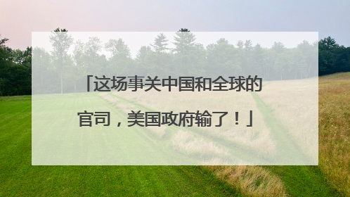 这场事关中国和全球的官司，美国政府输了！