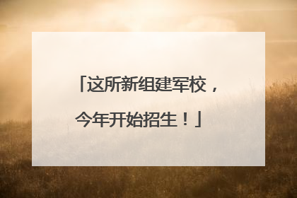 这所新组建军校，今年开始招生！