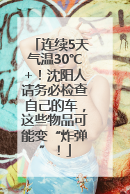 连续5天气温30℃+！沈阳人请务必检查自己的车，这些物品可能变“炸弹”！