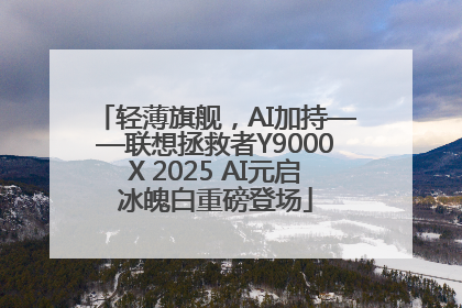 轻薄旗舰，AI加持——联想拯救者Y9000X 2025 AI元启冰魄白重磅登场