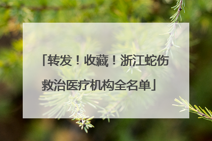 转发！收藏！浙江蛇伤救治医疗机构全名单