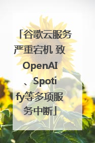 谷歌云服务严重宕机 致OpenAI、Spotify等多项服务中断