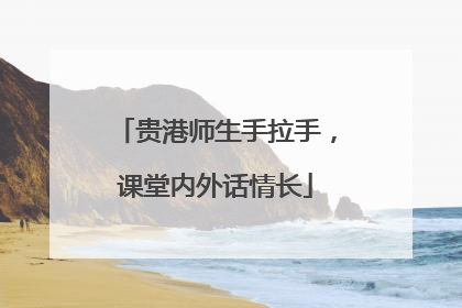 贵港师生手拉手，课堂内外话情长