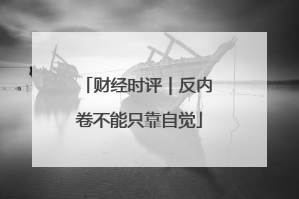 财经时评｜反内卷不能只靠自觉
