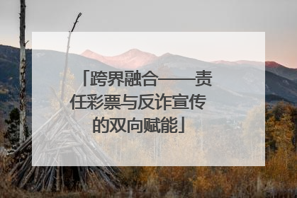 跨界融合——责任彩票与反诈宣传的双向赋能