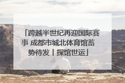 跨越半世纪再迎国际赛事 成都市城北体育馆蓄势待发丨探馆世运