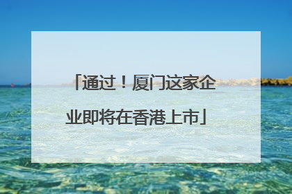 通过！厦门这家企业即将在香港上市