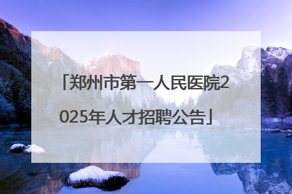 郑州市第一人民医院2025年人才招聘公告