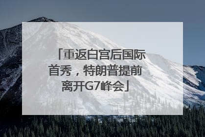 重返白宫后国际首秀，特朗普提前离开G7峰会