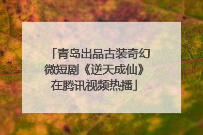 青岛出品古装奇幻微短剧《逆天成仙》在腾讯视频热播
