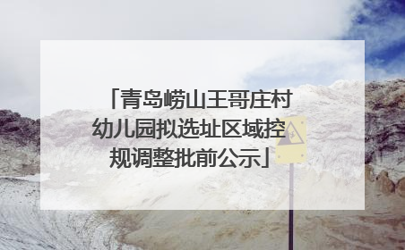 青岛崂山王哥庄村幼儿园拟选址区域控规调整批前公示