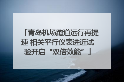 青岛机场跑道运行再提速 相关平行仪表进近试验开启“双倍效能”
