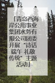 青岛西海岸公用事业集团水务有限公司团委开展“诗话端午 礼敬传统”主题活动
