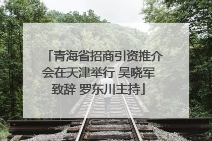 青海省招商引资推介会在天津举行 吴晓军致辞 罗东川主持