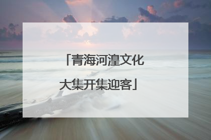 青海河湟文化大集开集迎客
