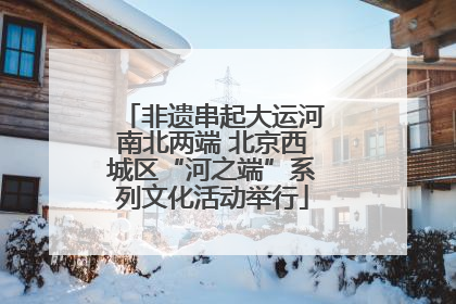 非遗串起大运河南北两端 北京西城区“河之端”系列文化活动举行