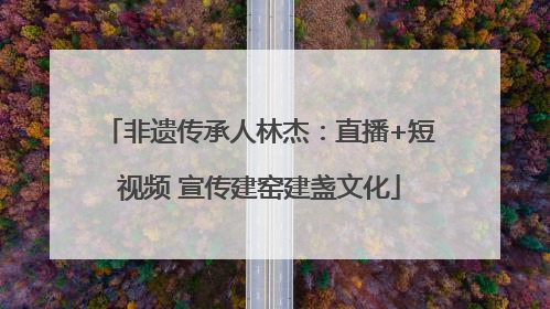 非遗传承人林杰：直播+短视频 宣传建窑建盏文化