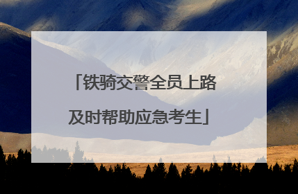 铁骑交警全员上路 及时帮助应急考生