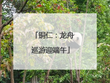 铜仁：龙舟巡游迎端午
