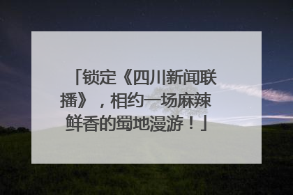 锁定《四川新闻联播》，相约一场麻辣鲜香的蜀地漫游！