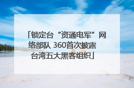 锁定台“资通电军”网络部队 360首次披露台湾五大黑客组织