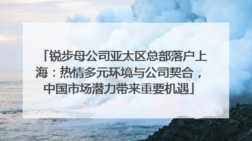 锐步母公司亚太区总部落户上海：热情多元环境与公司契合，中国市场潜力带来重要机遇