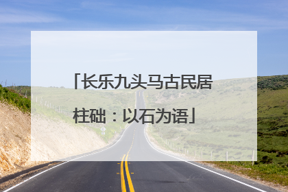 长乐九头马古民居柱础：以石为语