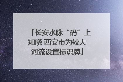 长安水脉“码”上知晓 西安市为较大河流设置标识牌