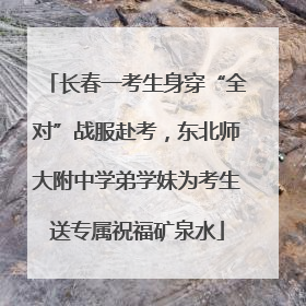 长春一考生身穿“全对”战服赴考，东北师大附中学弟学妹为考生送专属祝福矿泉水