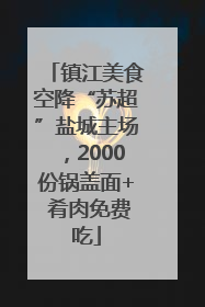 镇江美食空降“苏超”盐城主场，2000份锅盖面+ 肴肉免费吃