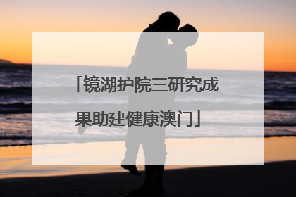 镜湖护院三研究成果助建健康澳门