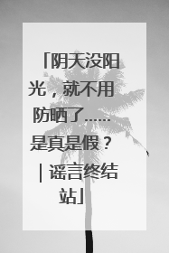 阴天没阳光，就不用防晒了……是真是假？｜谣言终结站