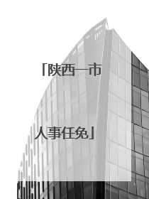 陕西一市人事任免