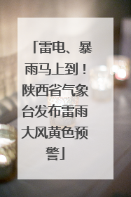 雷电、暴雨马上到！陕西省气象台发布雷雨大风黄色预警