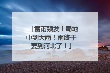 雷雨频发！局地中到大雨！雨终于要到河北了！