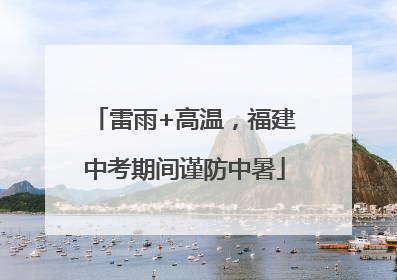 雷雨+高温，福建中考期间谨防中暑