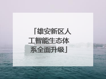 雄安新区人工智能生态体系全面升级