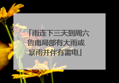 雨连下三天到周六 鲁南局部有大雨或暴雨并伴有雷电