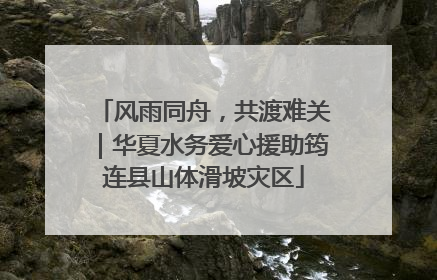 风雨同舟，共渡难关｜华夏水务爱心援助筠连县山体滑坡灾区