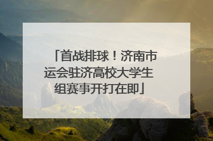 首战排球！济南市运会驻济高校大学生组赛事开打在即