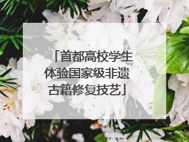 首都高校学生体验国家级非遗古籍修复技艺