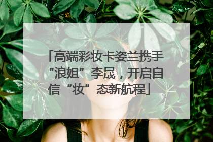 高端彩妆卡姿兰携手“浪姐”李晟，开启自信“妆”态新航程