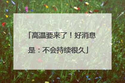 高温要来了！好消息是：不会持续很久