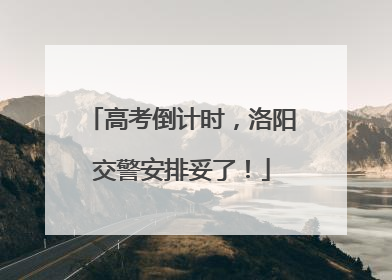 高考倒计时，洛阳交警安排妥了！