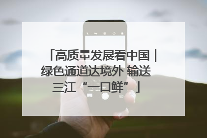 高质量发展看中国｜绿色通道达境外 输送三江“一口鲜”