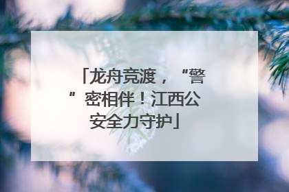 龙舟竞渡，“警”密相伴！江西公安全力守护